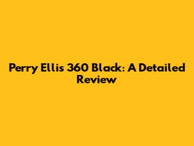 Perry Ellis 360 Black: A Detailed Review