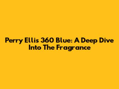 Perry Ellis 360 Blue: A Deep Dive Into The Fragrance