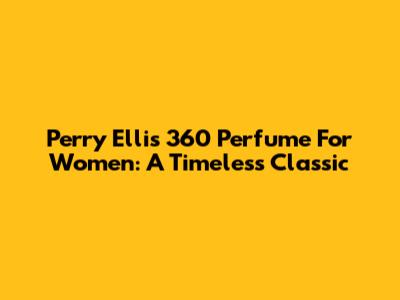Perry Ellis 360 Perfume For Women: A Timeless Classic