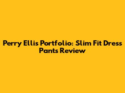 Perry Ellis Portfolio: Slim Fit Dress Pants Review