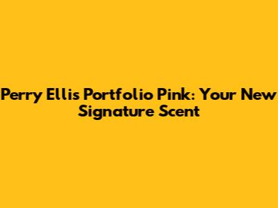 Perry Ellis Portfolio Pink: Your New Signature Scent