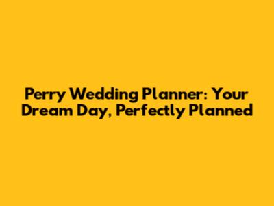 Perry Wedding Planner: Your Dream Day, Perfectly Planned