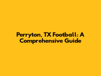 Perryton, TX Football: A Comprehensive Guide