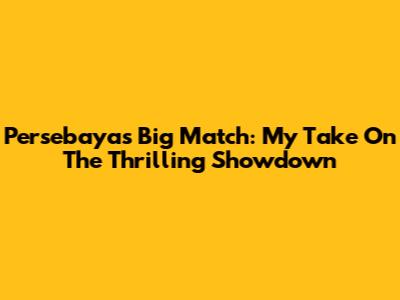 Persebaya's Big Match: My Take On The Thrilling Showdown