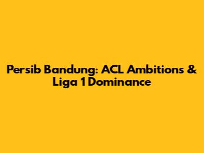 Persib Bandung: ACL Ambitions & Liga 1 Dominance
