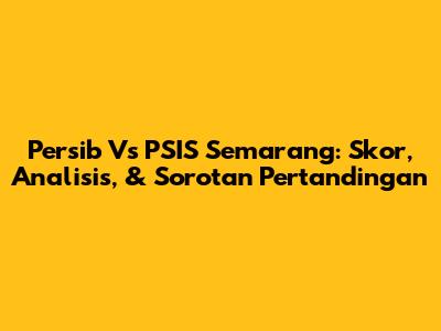 Persib Vs PSIS Semarang: Skor, Analisis, & Sorotan Pertandingan