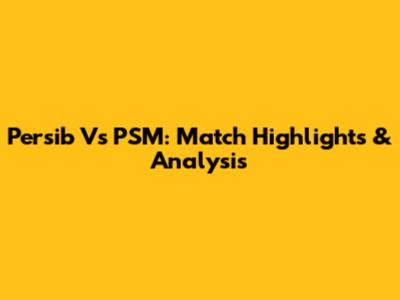 Persib Vs PSM: Match Highlights & Analysis