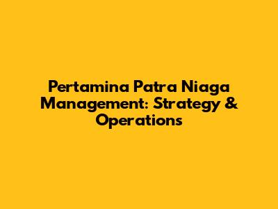 Pertamina Patra Niaga Management: Strategy & Operations