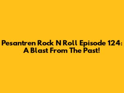 Pesantren Rock N Roll Episode 124: A Blast From The Past!