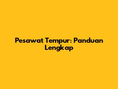 Pesawat Tempur: Panduan Lengkap