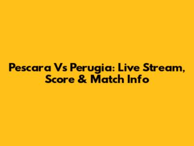 Pescara Vs Perugia: Live Stream, Score & Match Info