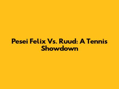 Pesei Felix Vs. Ruud: A Tennis Showdown