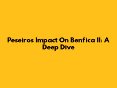 Peseiro's Impact On Benfica II: A Deep Dive
