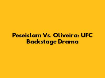 Peseislam Vs. Oliveira: UFC Backstage Drama