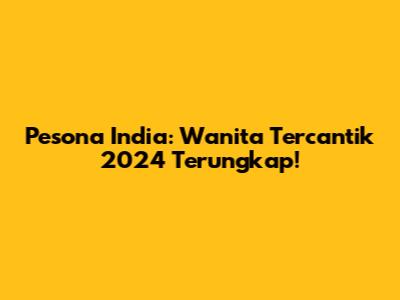 Pesona India: Wanita Tercantik 2024 Terungkap!