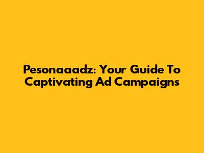 Pesonaaadz: Your Guide To Captivating Ad Campaigns