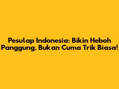 Pesulap Indonesia: Bikin Heboh Panggung,
Bukan Cuma Trik Biasa!