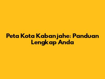 Peta Kota Kabanjahe: Panduan Lengkap Anda