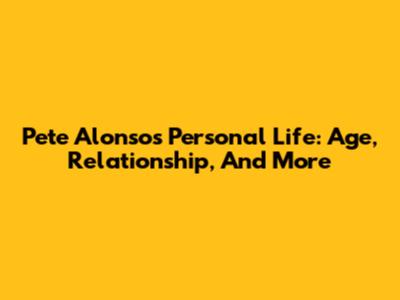 Pete Alonso's Personal Life: Age, Relationship, And More