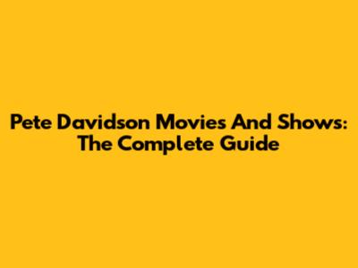 Pete Davidson Movies And Shows: The Complete Guide