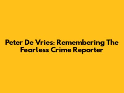 Peter De Vries: Remembering The Fearless Crime Reporter