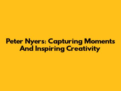 Peter Nyers: Capturing Moments And Inspiring Creativity