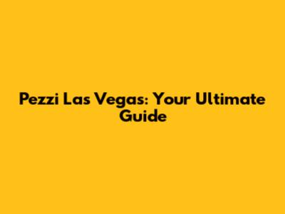 Pezzi Las Vegas: Your Ultimate Guide