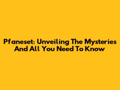 Pfaneset: Unveiling The Mysteries And All You Need To Know