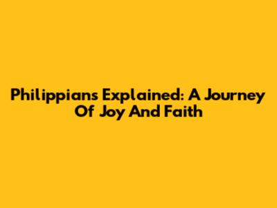 Philippians Explained: A Journey Of Joy And Faith