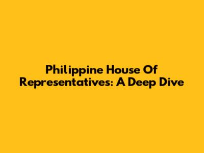 Philippine House Of Representatives: A Deep Dive