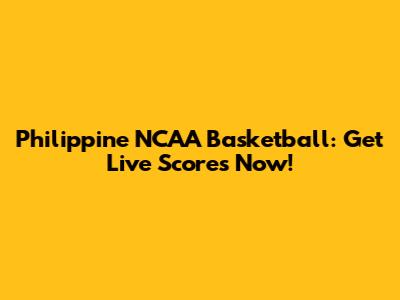 Philippine NCAA Basketball: Get Live Scores Now!