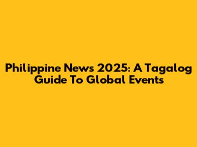 Philippine News 2025: A Tagalog Guide To Global Events