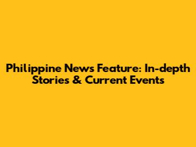 Philippine News Feature: In-depth Stories & Current Events