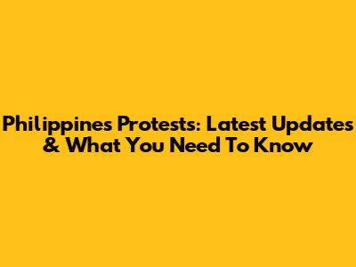 Philippines Protests: Latest Updates & What You Need To Know