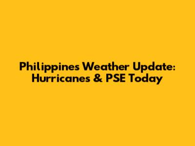 Philippines Weather Update: Hurricanes & PSE Today