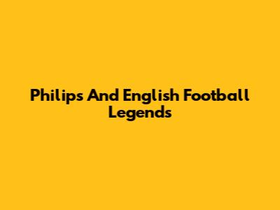 Philips And English Football Legends