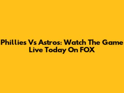 Phillies Vs Astros: Watch The Game Live Today On FOX