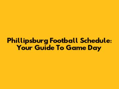 Phillipsburg Football Schedule: Your Guide To Game Day