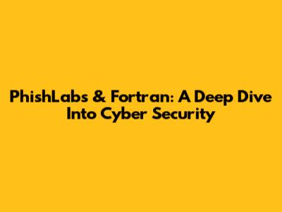 PhishLabs & Fortran: A Deep Dive Into Cyber Security