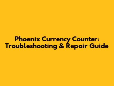 Phoenix Currency Counter: Troubleshooting & Repair Guide