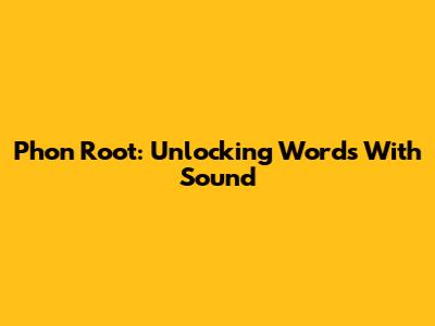 Phon Root: Unlocking Words With Sound