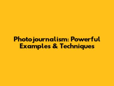 Photojournalism: Powerful Examples & Techniques