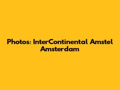 Photos: InterContinental Amstel Amsterdam
