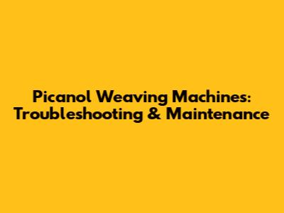 Picanol Weaving Machines: Troubleshooting & Maintenance