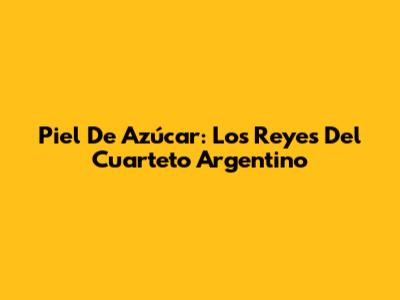 Piel De Azúcar: Los Reyes Del Cuarteto Argentino