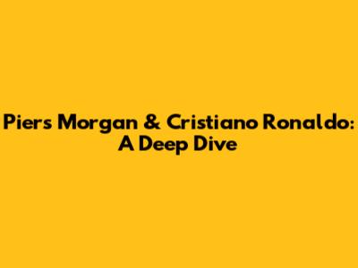 Piers Morgan & Cristiano Ronaldo: A Deep Dive