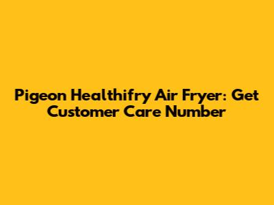 Pigeon Healthifry Air Fryer: Get Customer Care Number