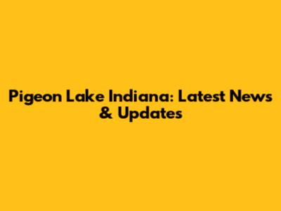 Pigeon Lake Indiana: Latest News & Updates