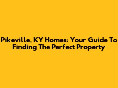 Pikeville, KY Homes: Your Guide To Finding The Perfect Property