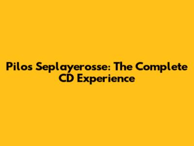 Pilos Seplayerosse: The Complete CD Experience